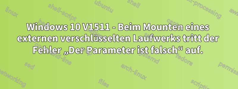 Windows 10 V1511 - Beim Mounten eines externen verschlüsselten Laufwerks tritt der Fehler „Der Parameter ist falsch“ auf.