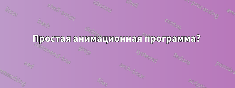 Простая анимационная программа?