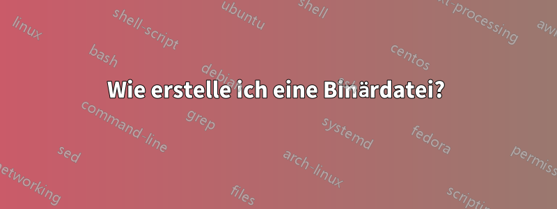 Wie erstelle ich eine Binärdatei?