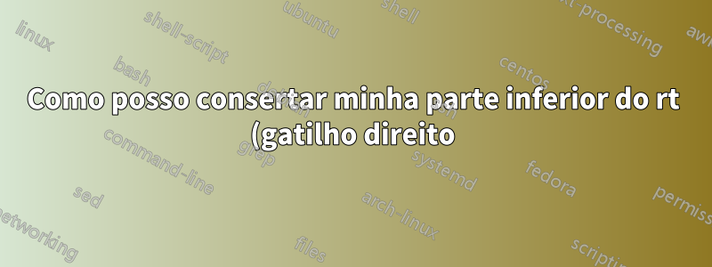 Como posso consertar minha parte inferior do rt (gatilho direito) no pso2 (Phantasy Star Online 2)