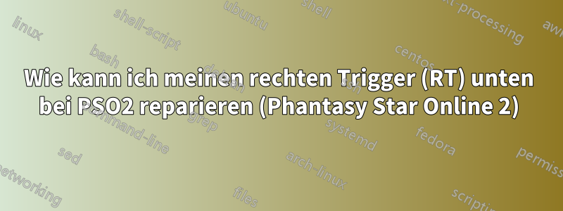 Wie kann ich meinen rechten Trigger (RT) unten bei PSO2 reparieren (Phantasy Star Online 2)