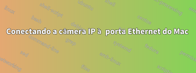 Conectando a câmera IP à porta Ethernet do Mac