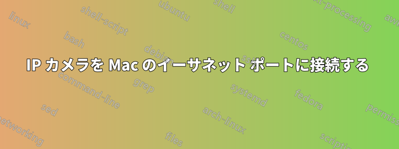 IP カメラを Mac のイーサネット ポートに接続する