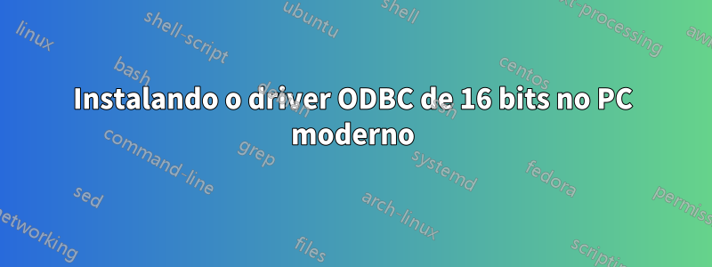 Instalando o driver ODBC de 16 bits no PC moderno