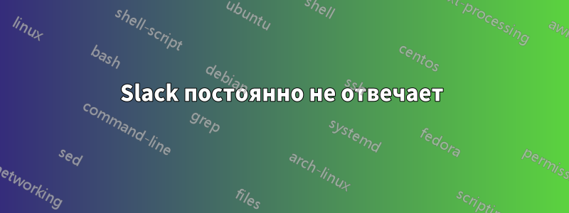 Slack постоянно не отвечает