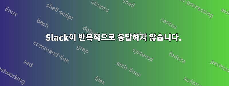 Slack이 반복적으로 응답하지 않습니다.