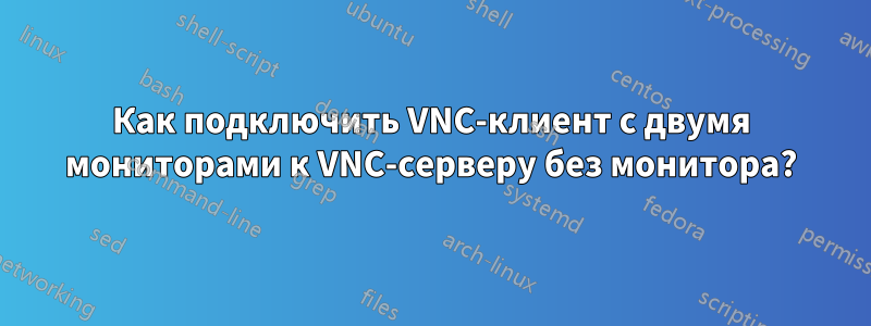 Как подключить VNC-клиент с двумя мониторами к VNC-серверу без монитора?