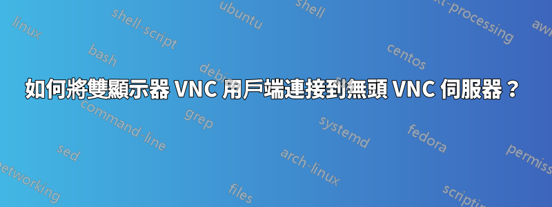 如何將雙顯示器 VNC 用戶端連接到無頭 VNC 伺服器？