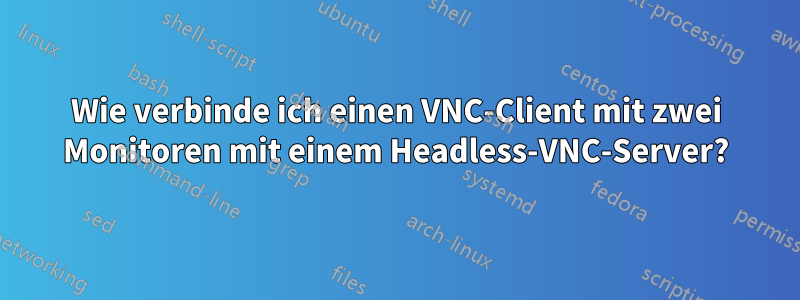 Wie verbinde ich einen VNC-Client mit zwei Monitoren mit einem Headless-VNC-Server?