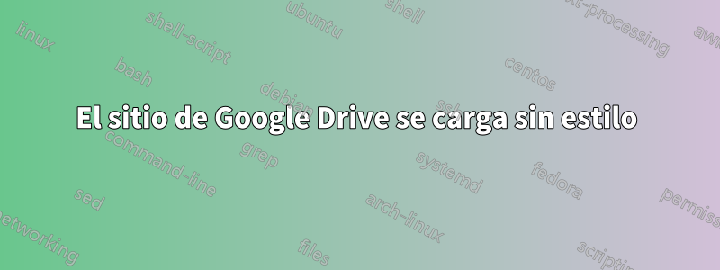 El sitio de Google Drive se carga sin estilo