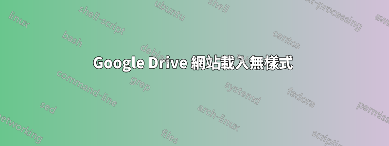 Google Drive 網站載入無樣式