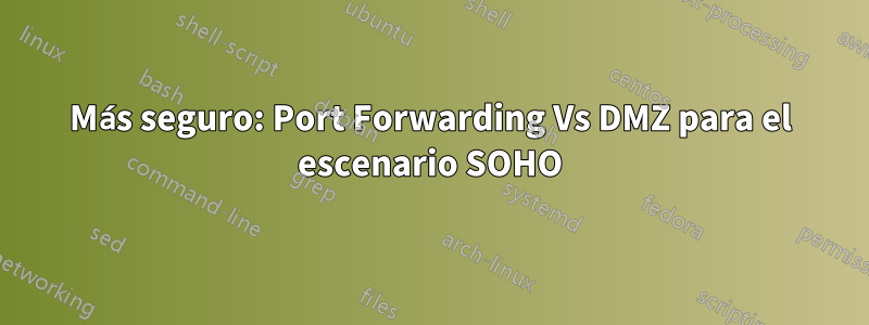 Más seguro: Port Forwarding Vs DMZ para el escenario SOHO