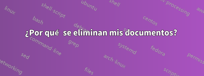 ¿Por qué se eliminan mis documentos?