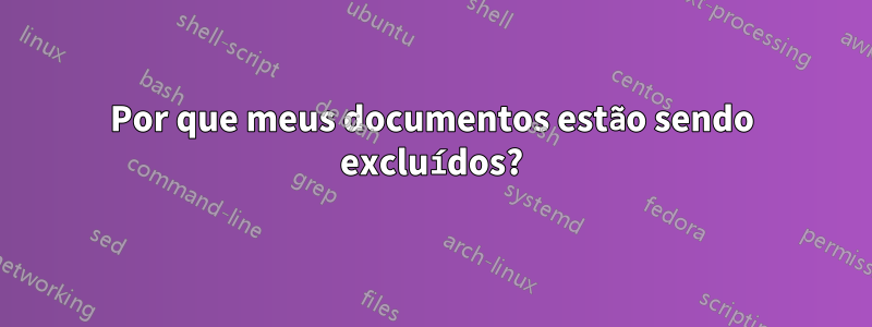 Por que meus documentos estão sendo excluídos?