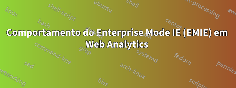 Comportamento do Enterprise Mode IE (EMIE) em Web Analytics