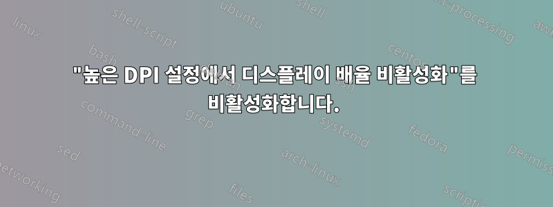 "높은 DPI 설정에서 디스플레이 배율 비활성화"를 비활성화합니다.