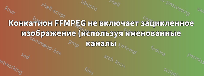 Конкатион FFMPEG не включает зацикленное изображение (используя именованные каналы)