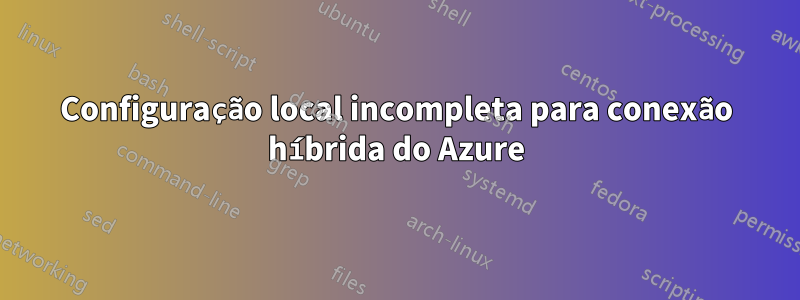 Configuração local incompleta para conexão híbrida do Azure