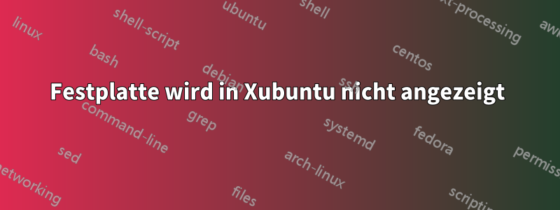 Festplatte wird in Xubuntu nicht angezeigt