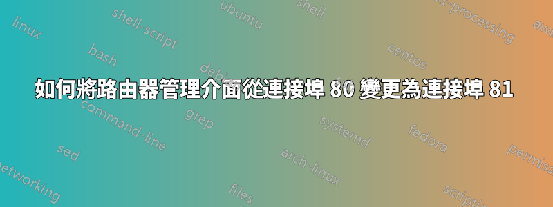 如何將路由器管理介面從連接埠 80 變更為連接埠 81