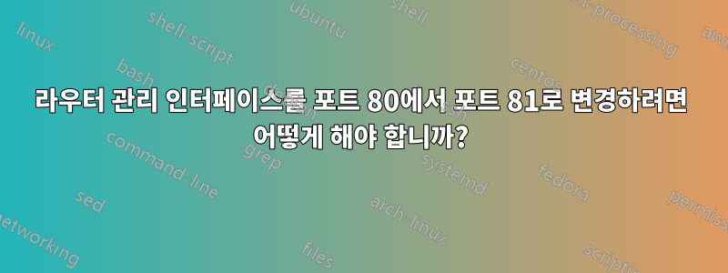 라우터 관리 인터페이스를 포트 80에서 포트 81로 변경하려면 어떻게 해야 합니까?