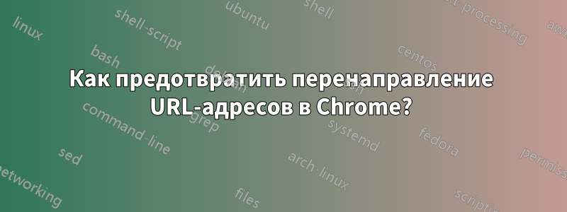 Как предотвратить перенаправление URL-адресов в Chrome?