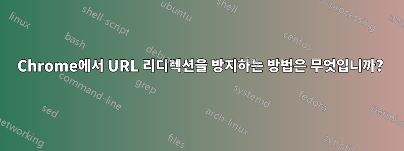 Chrome에서 URL 리디렉션을 방지하는 방법은 무엇입니까?