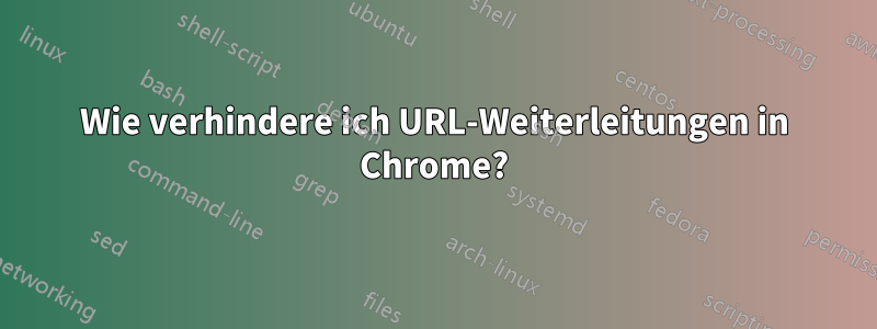 Wie verhindere ich URL-Weiterleitungen in Chrome?