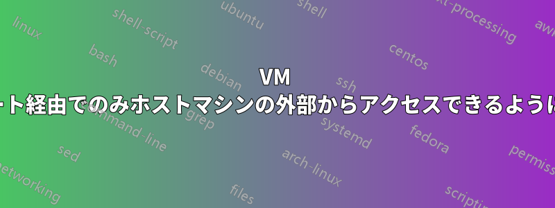 VM がポート経由でのみホストマシンの外部からアクセスできるようにする