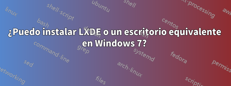 ¿Puedo instalar LXDE o un escritorio equivalente en Windows 7?