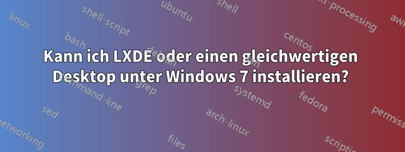 Kann ich LXDE oder einen gleichwertigen Desktop unter Windows 7 installieren?