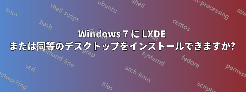 Windows 7 に LXDE または同等のデスクトップをインストールできますか?