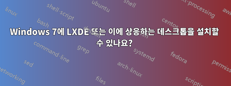 Windows 7에 LXDE 또는 이에 상응하는 데스크톱을 설치할 수 있나요?