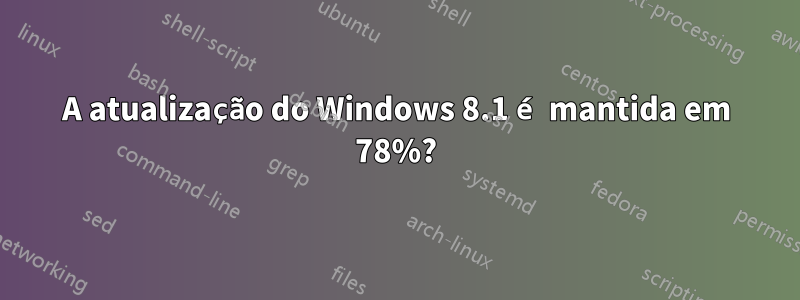 A atualização do Windows 8.1 é mantida em 78%?