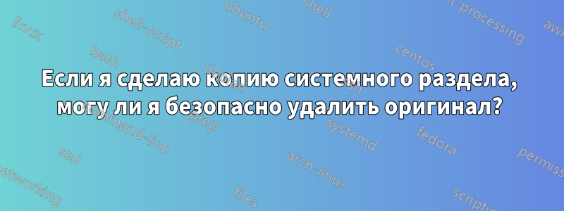 Если я сделаю копию системного раздела, могу ли я безопасно удалить оригинал?