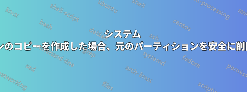 システム パーティションのコピーを作成した場合、元のパーティションを安全に削除できますか?