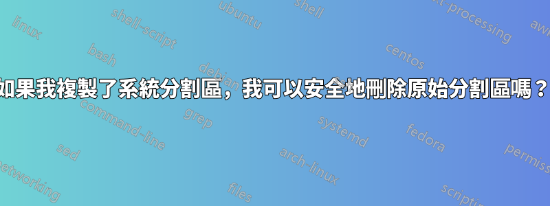 如果我複製了系統分割區，我可以安全地刪除原始分割區嗎？