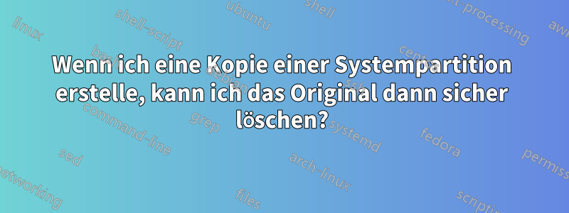 Wenn ich eine Kopie einer Systempartition erstelle, kann ich das Original dann sicher löschen?