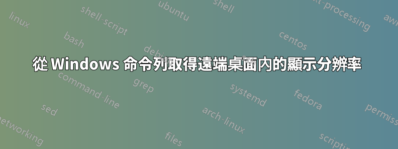 從 Windows 命令列取得遠端桌面內的顯示分辨率