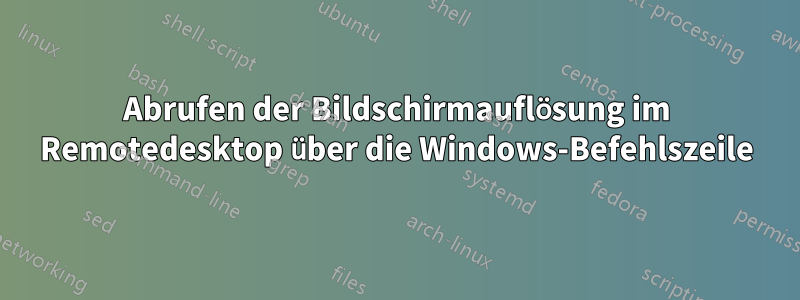 Abrufen der Bildschirmauflösung im Remotedesktop über die Windows-Befehlszeile