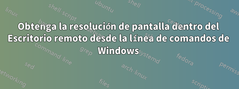 Obtenga la resolución de pantalla dentro del Escritorio remoto desde la línea de comandos de Windows