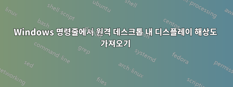 Windows 명령줄에서 원격 데스크톱 내 디스플레이 해상도 가져오기