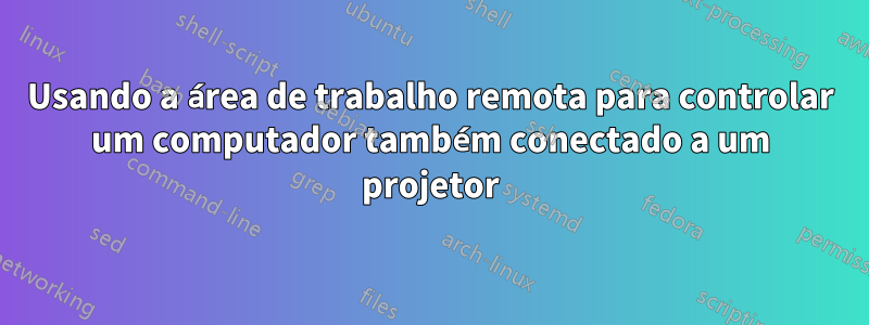 Usando a área de trabalho remota para controlar um computador também conectado a um projetor