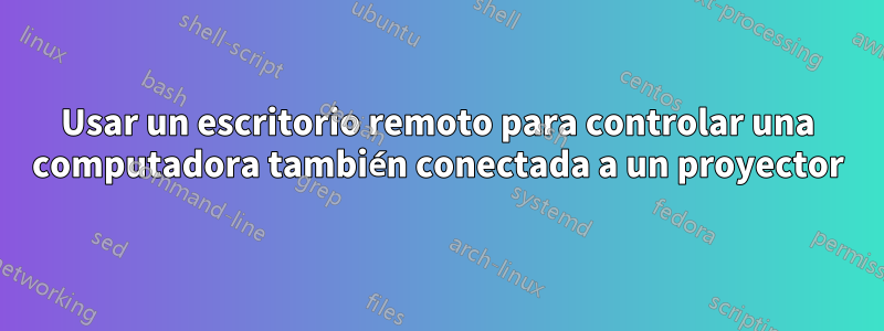 Usar un escritorio remoto para controlar una computadora también conectada a un proyector