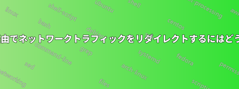 Torネットワーク経由でネットワークトラフィックをリダイレクトするにはどうすればいいですか