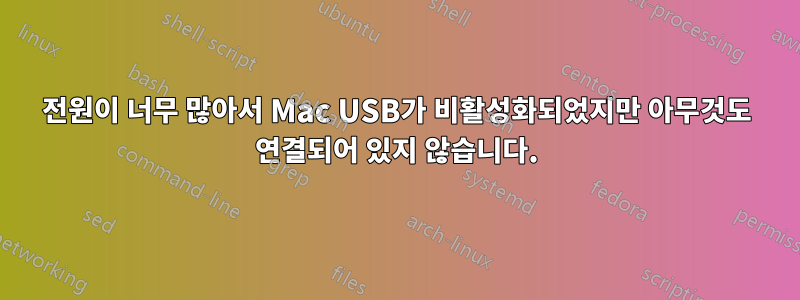 전원이 너무 많아서 Mac USB가 비활성화되었지만 아무것도 연결되어 있지 않습니다.