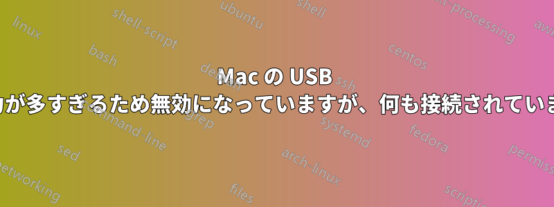 Mac の USB は電力が多すぎるため無効になっていますが、何も接続されていません