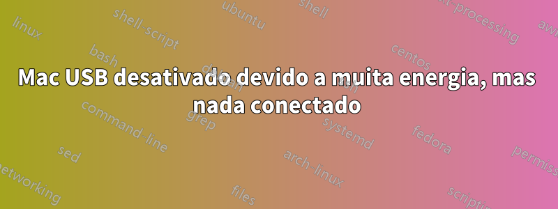 Mac USB desativado devido a muita energia, mas nada conectado