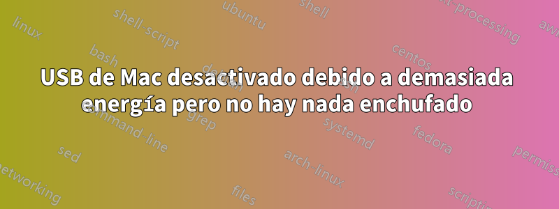 USB de Mac desactivado debido a demasiada energía pero no hay nada enchufado