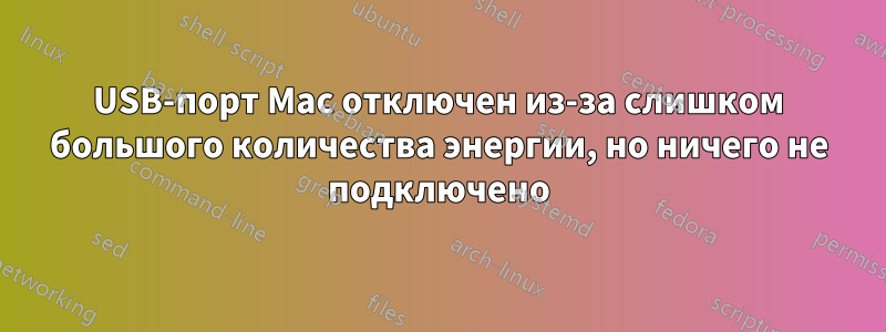 USB-порт Mac отключен из-за слишком большого количества энергии, но ничего не подключено